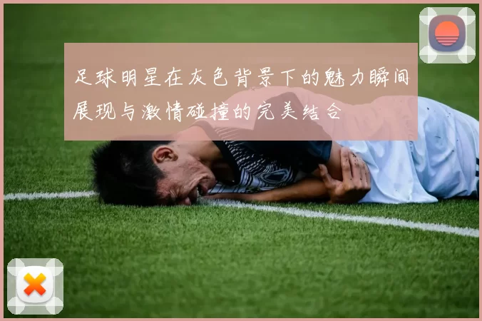 足球明星在灰色背景下的魅力瞬间展现与激情碰撞的完美结合