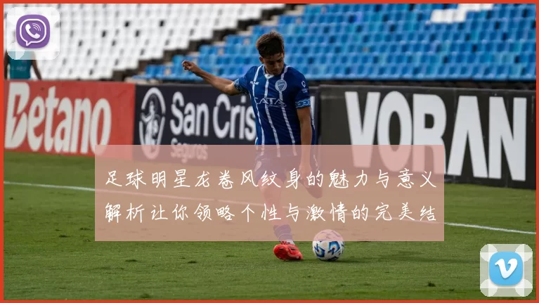 足球明星龙卷风纹身的魅力与意义解析让你领略个性与激情的完美结合