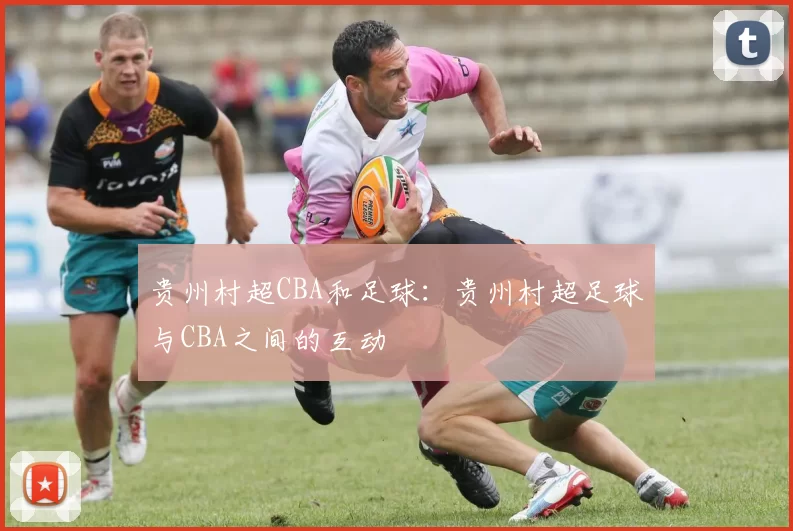 贵州村超CBA和足球：贵州村超足球与CBA之间的互动