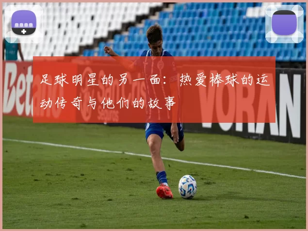 足球明星的另一面：热爱棒球的运动传奇与他们的故事